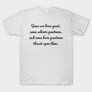 Some are born great, some achieve greatness, and some have greatness thrust upon them T-Shirt